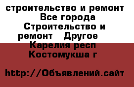 строительство и ремонт - Все города Строительство и ремонт » Другое   . Карелия респ.,Костомукша г.